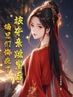 被夺亲跳崖后,嫡兄们悔疯了 被夺亲跳崖后,嫡兄们悔疯了