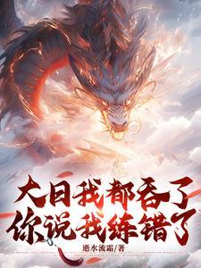 大日我都吞了,你说我练错了? 大日我都吞了,你说我练错了?